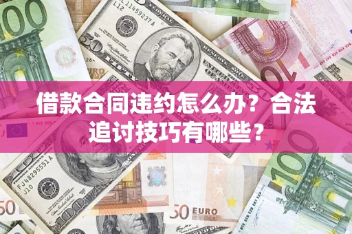 武汉借款合同违约怎么办？合法追讨技巧有哪些？