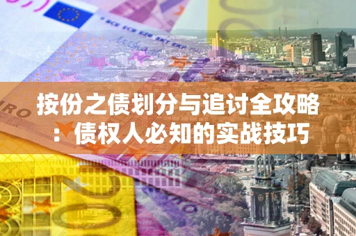 武汉按份之债划分与追讨全攻略：债权人必知的实战技巧