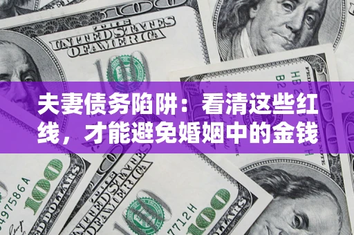 武汉夫妻债务陷阱：看清这些红线，才能避免婚姻中的金钱危机