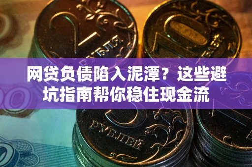 武汉网贷负债陷入泥潭？这些避坑指南帮你稳住现金流