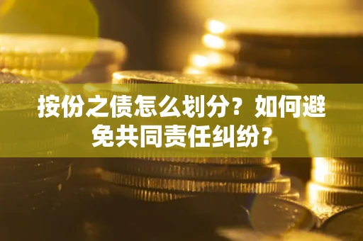 武汉按份之债怎么划分？如何避免共同责任纠纷？