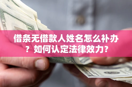 武汉借条无借款人姓名怎么补办？如何认定法律效力？