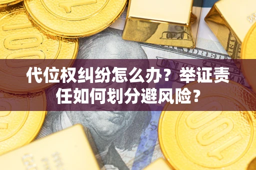 武汉代位权纠纷怎么办？举证责任如何划分避风险？