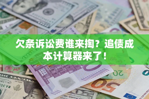 武汉欠条诉讼费谁来掏？追债成本计算器来了！