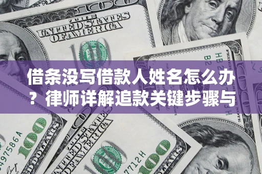 武汉借条没写借款人姓名怎么办？律师详解追款关键步骤与证据链构建
