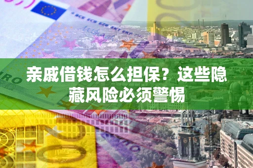 武汉亲戚借钱怎么担保？这些隐藏风险必须警惕