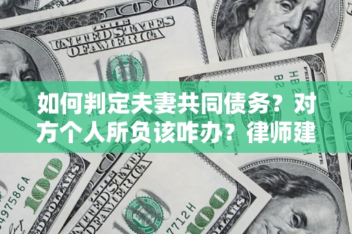 武汉如何判定夫妻共同债务？对方个人所负该咋办？律师建议