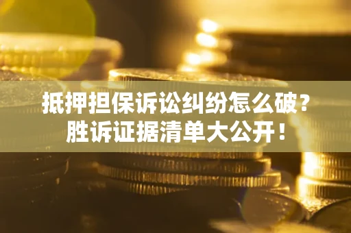 武汉抵押担保诉讼纠纷怎么破？胜诉证据清单大公开！