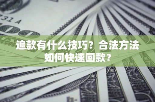武汉追款有什么技巧？合法方法如何快速回款？