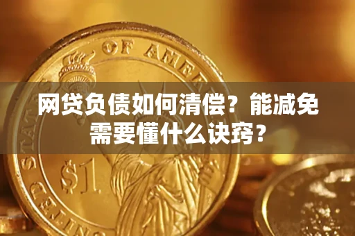 武汉网贷负债如何清偿？能减免需要懂什么诀窍？