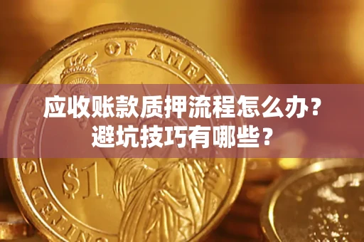 武汉应收账款质押流程怎么办？避坑技巧有哪些？
