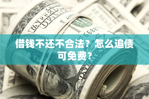 武汉借钱不还不合法？怎么追债可免费？