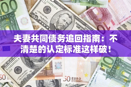 武汉夫妻共同债务追回指南：不清楚的认定标准这样破！