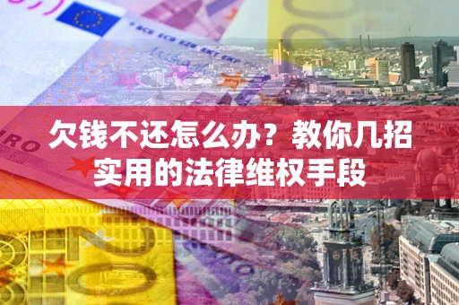 武汉欠钱不还怎么办？教你几招实用的法律维权手段