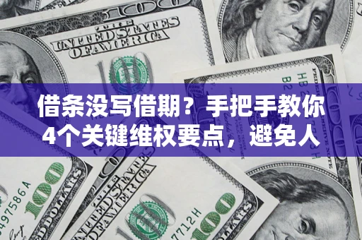 武汉借条没写借期？手把手教你4个关键维权要点，避免人财两空
