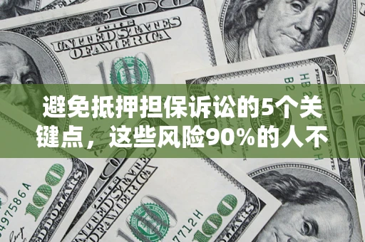 武汉避免抵押担保诉讼的5个关键点，这些风险90%的人不知道！