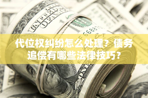 武汉代位权纠纷怎么处理？债务追偿有哪些法律技巧？