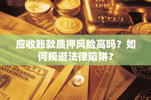 武汉应收账款质押风险高吗？如何规避法律陷阱？