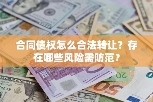 武汉合同债权怎么合法转让？存在哪些风险需防范？