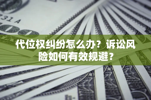 武汉代位权纠纷怎么办？诉讼风险如何有效规避？