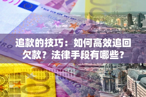武汉追款的技巧：如何高效追回欠款？法律手段有哪些？