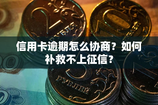 武汉信用卡逾期怎么协商？如何补救不上征信？
