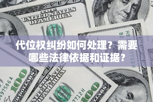 武汉代位权纠纷如何处理？需要哪些法律依据和证据？