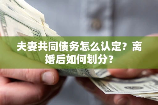 武汉夫妻共同债务怎么认定？离婚后如何划分？