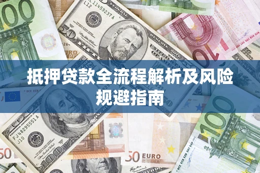 武汉抵押贷款全流程解析及风险规避指南