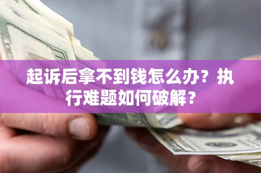 武汉起诉后拿不到钱怎么办？执行难题如何破解？