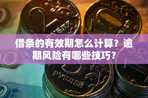 武汉借条的有效期怎么计算？逾期风险有哪些技巧？