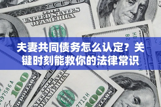 武汉夫妻共同债务怎么认定？关键时刻能救你的法律常识