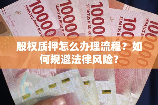 武汉股权质押怎么办理流程？如何规避法律风险？
