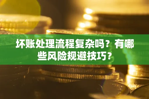 武汉坏账处理流程复杂吗？有哪些风险规避技巧？