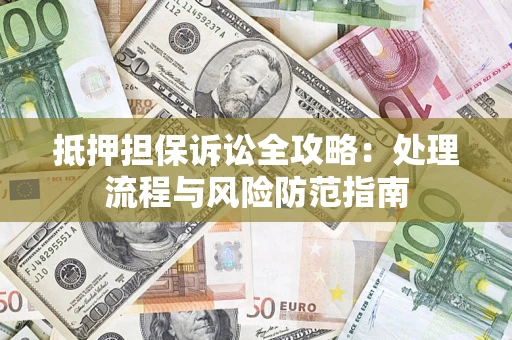 武汉抵押担保诉讼全攻略：处理流程与风险防范指南