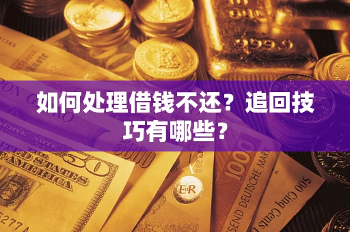 武汉如何处理借钱不还？追回技巧有哪些？