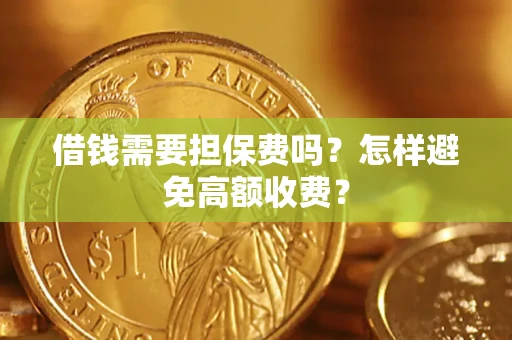 武汉借钱需要担保费吗？怎样避免高额收费？