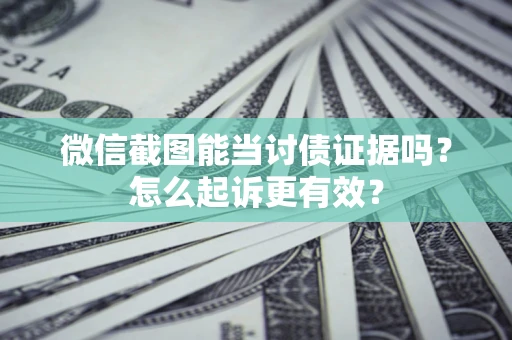 武汉微信截图能当讨债证据吗？怎么起诉更有效？