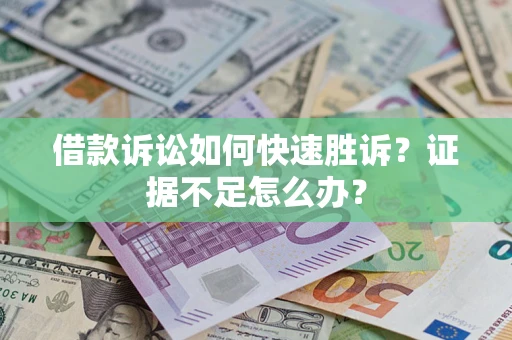 武汉借款诉讼如何快速胜诉？证据不足怎么办？