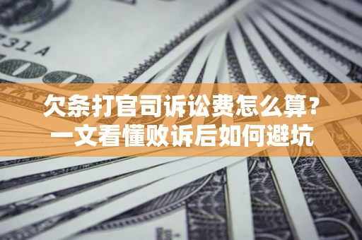 武汉欠条打官司诉讼费怎么算？一文看懂败诉后如何避坑