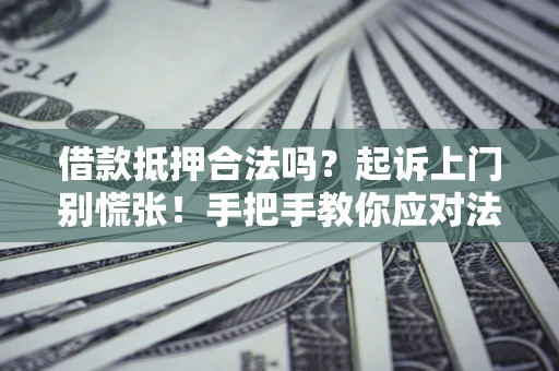 武汉借款抵押合法吗？起诉上门别慌张！手把手教你应对法律程序