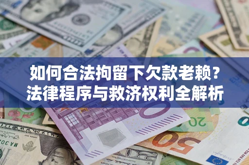 武汉如何合法拘留下欠款老赖？法律程序与救济权利全解析