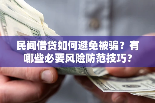 武汉民间借贷如何避免被骗？有哪些必要风险防范技巧？