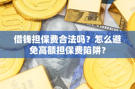 武汉借钱担保费合法吗？怎么避免高额担保费陷阱？