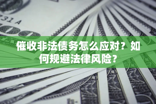 武汉催收非法债务怎么应对？如何规避法律风险？