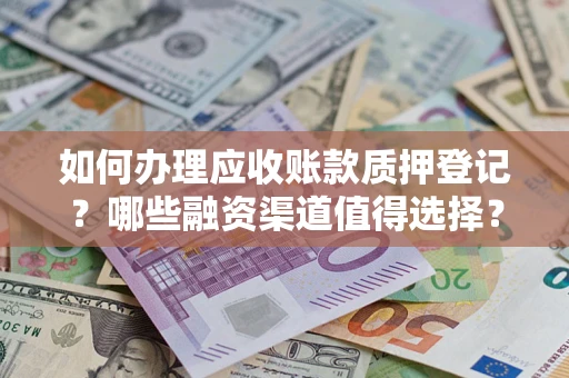 武汉如何办理应收账款质押登记？哪些融资渠道值得选择？