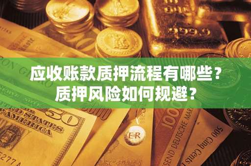 武汉应收账款质押流程有哪些？质押风险如何规避？