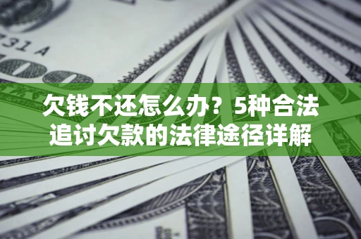 武汉欠钱不还怎么办？5种合法追讨欠款的法律途径详解