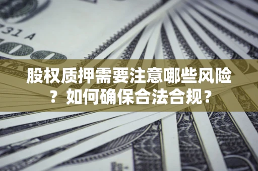 武汉股权质押需要注意哪些风险？如何确保合法合规？