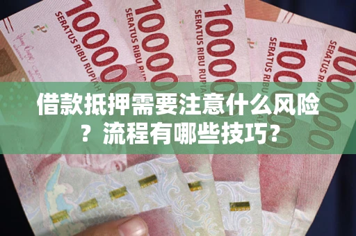 武汉借款抵押需要注意什么风险？流程有哪些技巧？